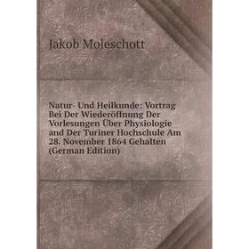 

Книга Natur- Und Heilkunde: Vortrag Bei Der Wiederöffnung Der Vorlesungen Über Physiologie and Der Turiner Hochschule Am 28 November 1864 Gehalten