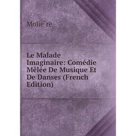 

Книга Le Malade Imaginaire: Comédie Mêlée De Musique Et De Danses