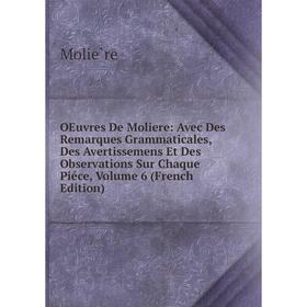 

Книга Oeuvres De Moliere: Avec Des Remarques Grammaticales, Des Avertissemens Et Des Observations Sur Chaque Piéce, Volume 6