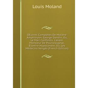 

Книга Oeuvres complètes De Molière: Amphitryon George Dandin, Ou, Le Mari Confondu L'avare Monsieur De Pourceaugnac Elomire Hypocondre, Ou, Les Médeci