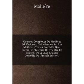 

Книга Oeuvres complètes De Molière: Éd Variorum Collatiennée Sur Les Meilleurs Textes Précédée D'un Précis De Phistoire Du Théatre En France De La Sur