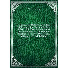

Книга Œuvres de Molière: Avec Des Réflexions Sur Chacune De Ses Pièces, Précédées D'un Discours Sur Les Moeurs Du Dix-Septième Siècle; Et De La Vie D