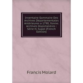 

Книга Inventaire-Sommaire Des Archives Départementales Antérieures a 1790, Yonne: Archives Hopsitalières: Série H, Suppl (French Edition)