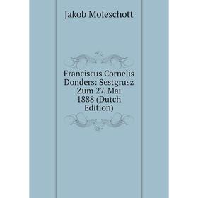 

Книга Franciscus Cornelis Donders: Sestgrusz Zum 27. Mai 1888 (Dutch Edition)