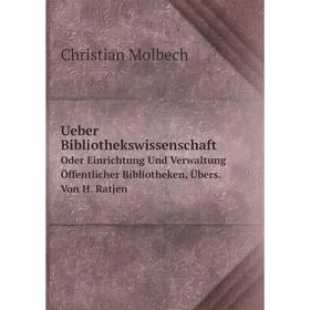 

Книга Ueber Bibliothekswissenschaft. Oder Einrichtung Und Verwaltung Öffentlicher Bibliotheken, Übers. Von H. Ratjen