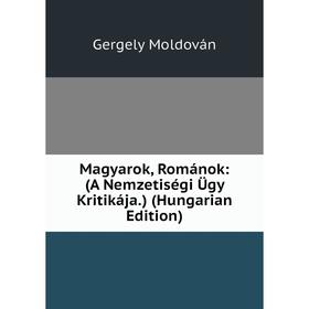 

Книга Magyarok, Románok: (A Nemzetiségi Ügy Kritikája) (Hungarian Edition)