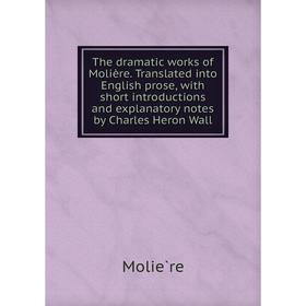 

Книга The dramatic works of Molière. Translated into English prose, with short introductions and explanatory notes by Charles Heron Wall
