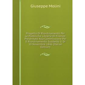 

Книга Progetto Di Riordinamento Per Le Pubbliche Librerie Di Firenze: Presentato Alla Commissione Per Il Riordinamento Suddetto Il Di 10 Novembre 1846