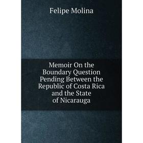 

Книга Memoir On the Boundary Question Pending Between the Republic of Costa Rica and the State of Nicarauga
