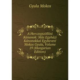 

Книга A Herczegszöllósi Kánonok: Más Egyházi Kánonokkal Egybeveté Mokos Gyula, Volume 19 (Hungarian Edition)