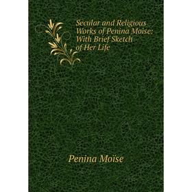

Книга Secular and Religious Works of Penina Moise: With Brief Sketch of Her Life
