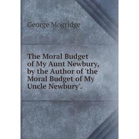 

Книга The Moral Budget of My Aunt Newbury, by the Author of 'the Moral Budget of My Uncle Newbury'
