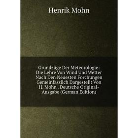 

Книга Grundzüge Der Meteorologie: Die Lehre Von Wind Und Wetter Nach Den Neuesten Forchungen Gemeinfasslich Dargestellt Von H. Mohn . Deutsche Origina