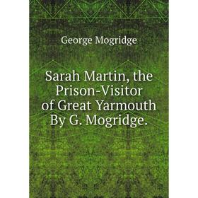 

Книга Sarah Martin, the Prison-Visitor of Great Yarmouth By G. Mogridge