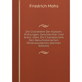 

Книга Die Charaktere Der Klassen, Ordnungen, Geschlechter Und Arten: Oder, Die Charakteristik Des Naturhistorischen Mineralsystemes (German Edition)