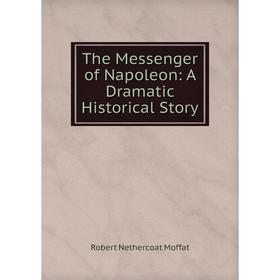 

Книга The Messenger of Napoleon: A Dramatic Historical Story