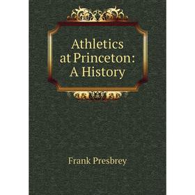 

Книга Athletics at Princeton: A History