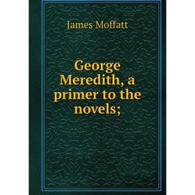 

Книга George Meredith, a primer to the novels