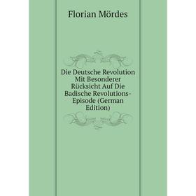 

Книга Die Deutsche Revolution Mit Besonderer Rücksicht Auf Die Badische Revolutions-Episode (German Edition)