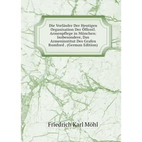 

Книга Die Vorläufer Der Heutigen Organisation Der Öffentl. Armenpflege in München: Insbesondere, Das Armeninstitut Des Grafen Rumford. (German Edition