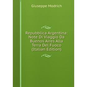 

Книга Repubblica Argentina: Note Di Viaggio Da Buenos Aires Alla Terra Del Fuoco (Italian Edition)