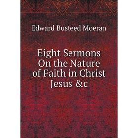 

Книга Eight Sermons On the Nature of Faith in Christ Jesus &c