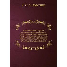 

Книга Enchiridio Della Lingua E Letteratura Italiana Presente: Ossia Scelta Di Pezzi Interessanti Tratti Dai Migliori Classici Autori Italiani Della F