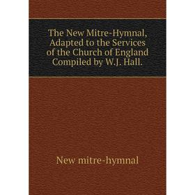 

Книга The New Mitre-Hymnal, Adapted to the Services of the Church of England Compiled by W.J. Hall