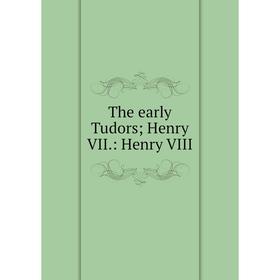 

Книга The early Tudors; Henry VII.: Henry VIII