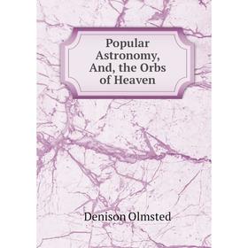 

Книга Popular Astronomy, And, the Orbs of Heaven