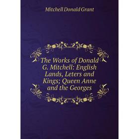 

Книга The Works of Donald G. Mitchell: English Lands, Leters and Kings; Queen Anne and the Georges