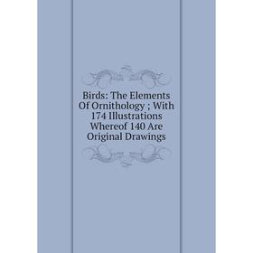 

Книга Birds: The Elements Of Ornithology; With 174 Illustrations Whereof 140 Are Original Drawings