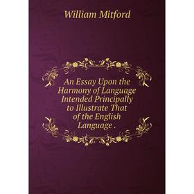 

Книга An Essay Upon the Harmony of Language Intended Principally to Illustrate That of the English Language