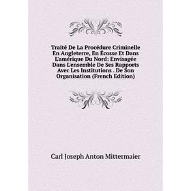 

Книга Traité De La Procédure Criminelle En Angleterre, En Écosse Et Dans L'amérique Du Nord: Envisagée Dans L'ensemble De Ses Rapports Avec Les Instit