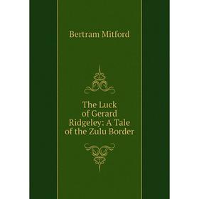 

Книга The Luck of Gerard Ridgeley: A Tale of the Zulu Border