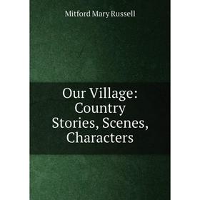 

Книга Our Village: country Stories, Scenes, Characters