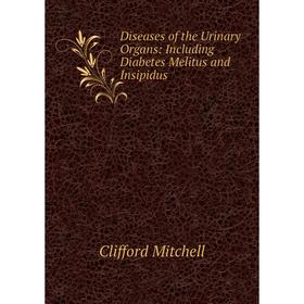 

Книга Diseases of the Urinary Organs: Including Diabetes Melitus and Insipidus