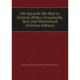

Книга Die Sprache Der Bari in Central-Afrika: Grammatik, Text Und Wörterbuch (German Edition)