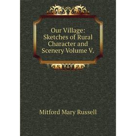 

Книга Our Village: Sketches of Rural Character and Scenery Volume V