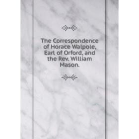 

Книга The Correspondence of Horace Walpole, Earl of Orford, and the Rev. William Mason