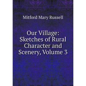 

Книга Our Village: Sketches of Rural Character and Scenery, Volume 3