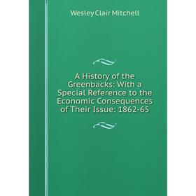 

Книга A History of the Greenbacks: With a Special Reference to the Economic Consequences of Their Issue: 1862-65