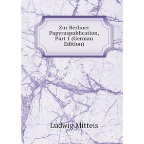 

Книга Zur Berliner Papyruspublication, Part 1 (German Edition)