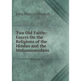 

Книга Two Old Faiths: Essays On the Religions of the Hindus and the Mohammendans