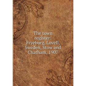 

Книга The town register: Fryeburg, Lovell, Sweden, Stow and Chatham, 1907