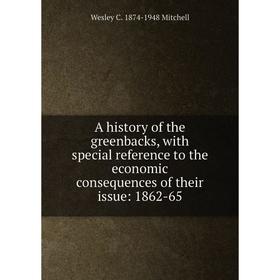 

Книга A history of the greenbacks, with special reference to the economic consequences of their issue: 1862-65