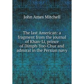 

Книга The last American: a fragment from the journal of Khan-Li, prince of Dimph-Yoo-Chur and admiral in the Persian navy