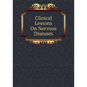 

Книга Clinical Lessons On Nervous Diseases