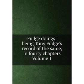 

Книга Fudge doings: being Tony Fudge's record of the same, in fourty chapters Volume 1