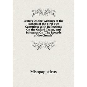 

Книга Letters On the Writings of the Fathers of the First Two Centuries: With Reflections On the Oxford Tracts, and Strictures On The Records of the C